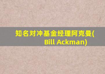 知名对冲基金经理阿克曼(Bill Ackman)